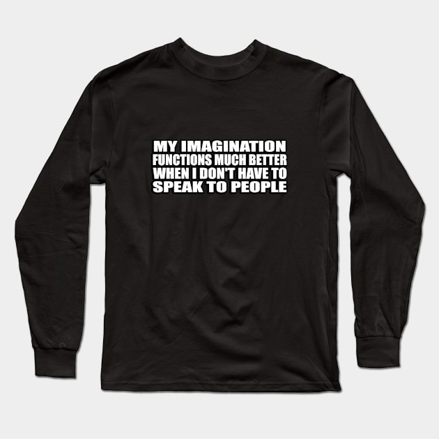 My imagination functions much better when I don't have to speak to people Long Sleeve T-Shirt by CRE4T1V1TY